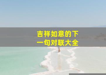 吉祥如意的下一句对联大全