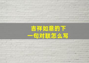 吉祥如意的下一句对联怎么写