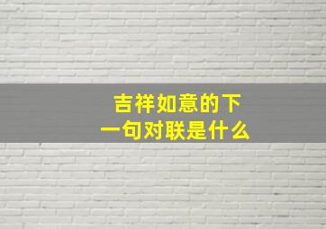 吉祥如意的下一句对联是什么