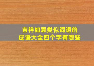 吉祥如意类似词语的成语大全四个字有哪些