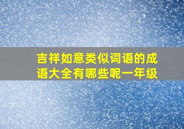 吉祥如意类似词语的成语大全有哪些呢一年级