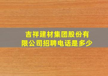 吉祥建材集团股份有限公司招聘电话是多少