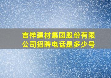 吉祥建材集团股份有限公司招聘电话是多少号