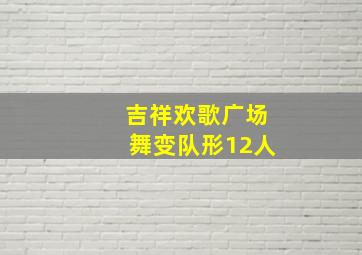 吉祥欢歌广场舞变队形12人