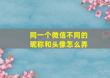 同一个微信不同的昵称和头像怎么弄