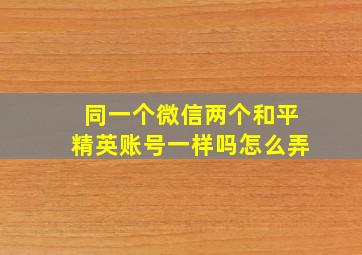 同一个微信两个和平精英账号一样吗怎么弄