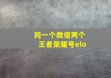 同一个微信两个王者荣耀号elo