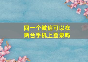 同一个微信可以在两台手机上登录吗