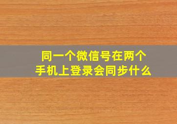 同一个微信号在两个手机上登录会同步什么