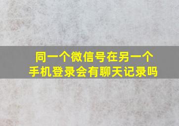 同一个微信号在另一个手机登录会有聊天记录吗