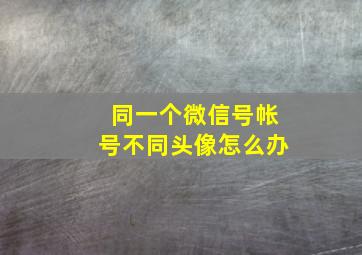 同一个微信号帐号不同头像怎么办