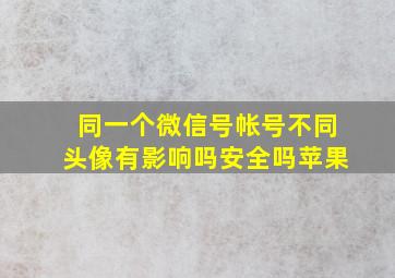 同一个微信号帐号不同头像有影响吗安全吗苹果