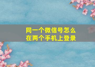 同一个微信号怎么在两个手机上登录