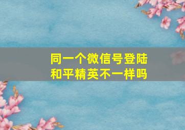 同一个微信号登陆和平精英不一样吗