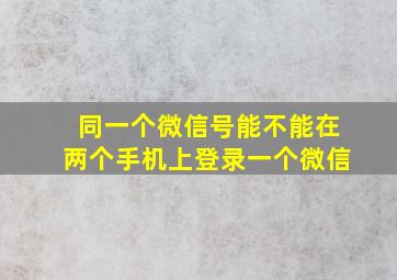 同一个微信号能不能在两个手机上登录一个微信