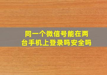 同一个微信号能在两台手机上登录吗安全吗