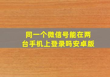 同一个微信号能在两台手机上登录吗安卓版