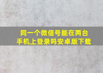 同一个微信号能在两台手机上登录吗安卓版下载