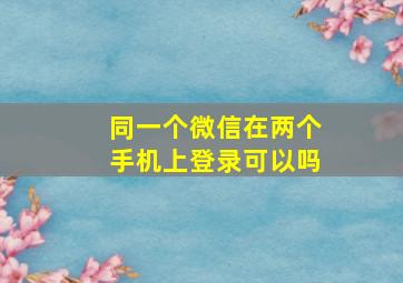 同一个微信在两个手机上登录可以吗