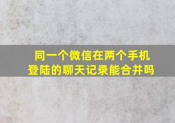 同一个微信在两个手机登陆的聊天记录能合并吗