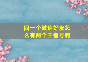 同一个微信好友怎么有两个王者号呢