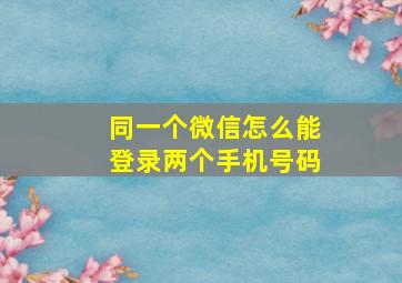 同一个微信怎么能登录两个手机号码