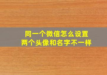 同一个微信怎么设置两个头像和名字不一样