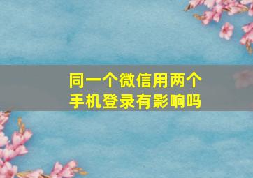 同一个微信用两个手机登录有影响吗