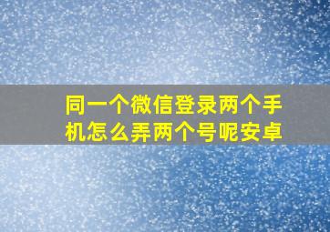 同一个微信登录两个手机怎么弄两个号呢安卓