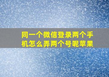 同一个微信登录两个手机怎么弄两个号呢苹果