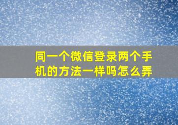 同一个微信登录两个手机的方法一样吗怎么弄