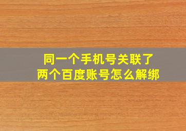 同一个手机号关联了两个百度账号怎么解绑