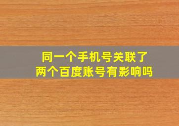 同一个手机号关联了两个百度账号有影响吗