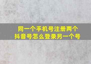 同一个手机号注册两个抖音号怎么登录另一个号