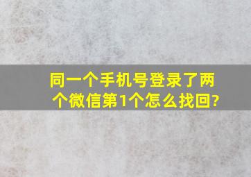 同一个手机号登录了两个微信第1个怎么找回?