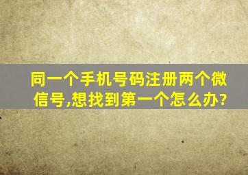 同一个手机号码注册两个微信号,想找到第一个怎么办?