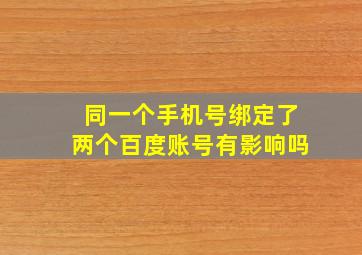 同一个手机号绑定了两个百度账号有影响吗