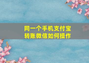 同一个手机支付宝转账微信如何操作