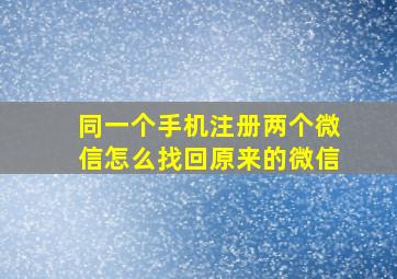 同一个手机注册两个微信怎么找回原来的微信