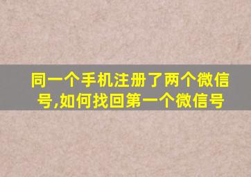 同一个手机注册了两个微信号,如何找回第一个微信号