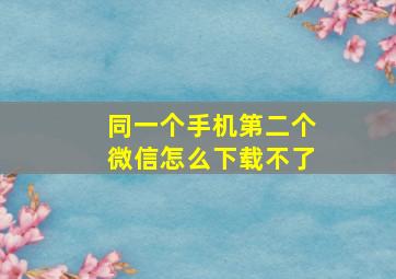 同一个手机第二个微信怎么下载不了