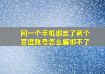 同一个手机绑定了两个百度账号怎么解绑不了