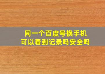 同一个百度号换手机可以看到记录吗安全吗