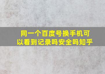 同一个百度号换手机可以看到记录吗安全吗知乎