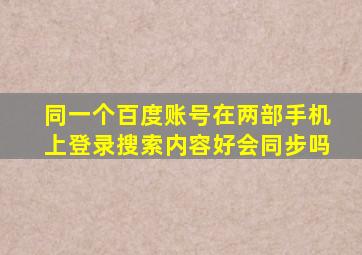 同一个百度账号在两部手机上登录搜索内容好会同步吗