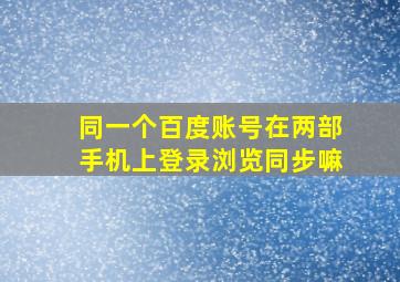 同一个百度账号在两部手机上登录浏览同步嘛