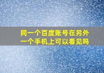 同一个百度账号在另外一个手机上可以看见吗