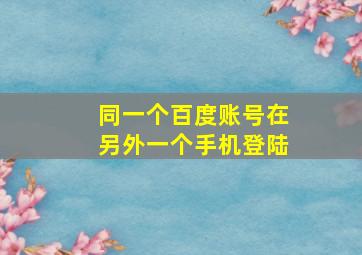 同一个百度账号在另外一个手机登陆