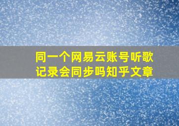 同一个网易云账号听歌记录会同步吗知乎文章