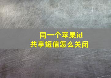 同一个苹果id共享短信怎么关闭